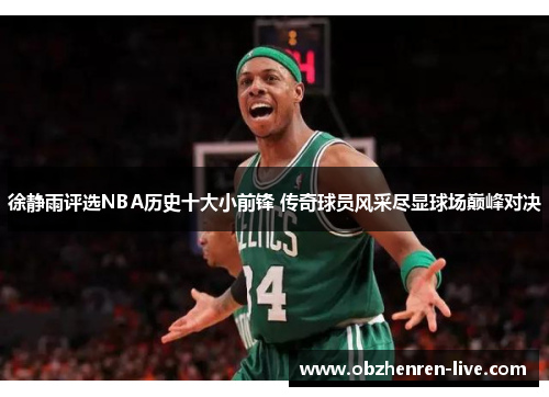 徐静雨评选NBA历史十大小前锋 传奇球员风采尽显球场巅峰对决