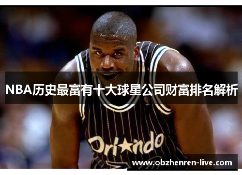 NBA历史最富有十大球星公司财富排名解析