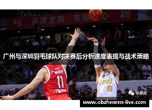 广州与深圳羽毛球队对决赛后分析速度表现与战术策略