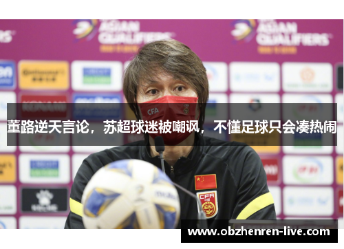 董路逆天言论，苏超球迷被嘲讽，不懂足球只会凑热闹