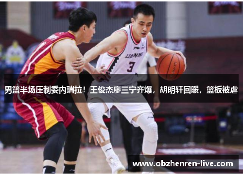 男篮半场压制委内瑞拉！王俊杰廖三宁齐爆，胡明轩回暖，篮板被虐