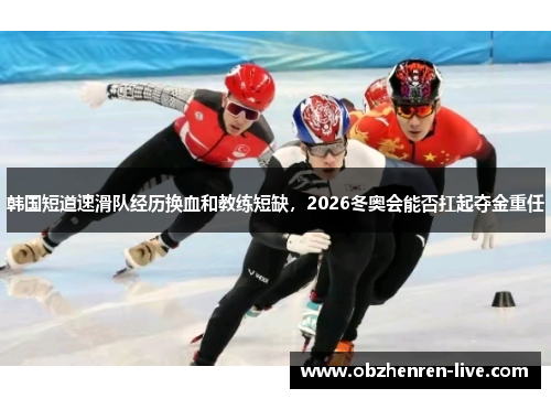 韩国短道速滑队经历换血和教练短缺，2026冬奥会能否扛起夺金重任